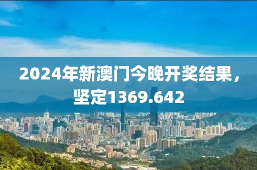 2024年新澳門今晚開獎(jiǎng)結(jié)果，堅(jiān)定1369.642