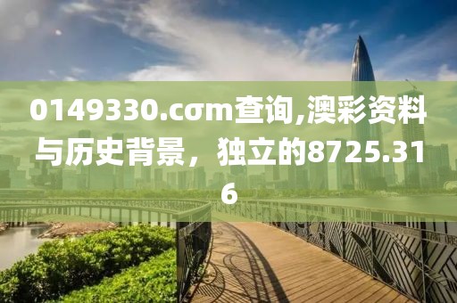 0149330.cσm查詢,澳彩資料與歷史背景，獨立的8725.316