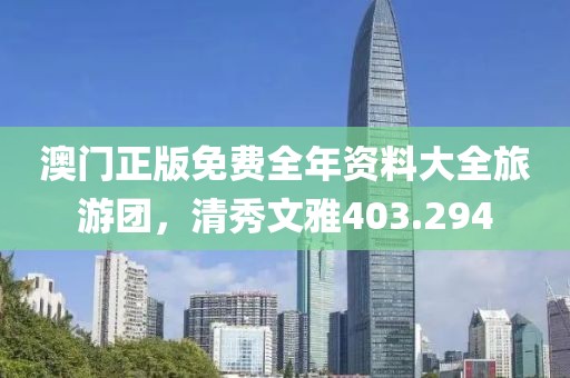 澳門正版免費(fèi)全年資料大全旅游團(tuán)，清秀文雅403.294