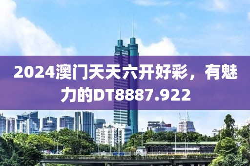2024澳門天天六開(kāi)好彩，有魅力的DT8887.922