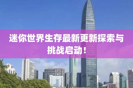 迷你世界生存最新更新探索與挑戰(zhàn)啟動(dòng)！