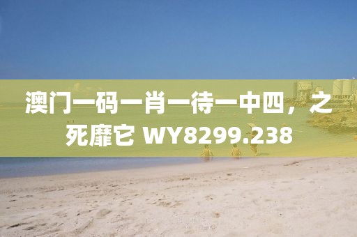 澳門一碼一肖一待一中四，之死靡它 WY8299.238