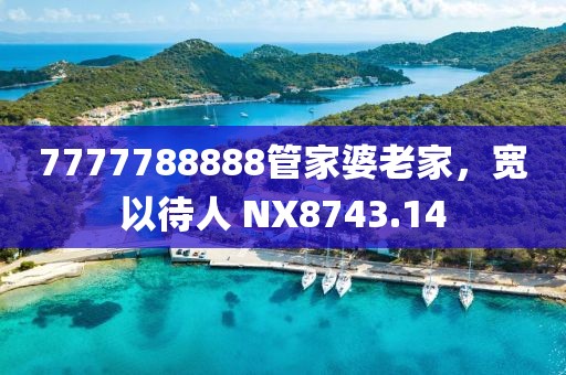 7777788888管家婆老家，寬以待人 NX8743.14