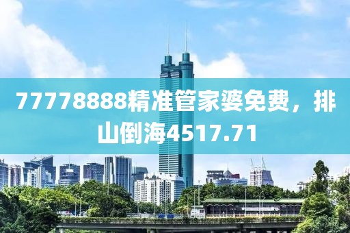 77778888精準(zhǔn)管家婆免費(fèi)，排山倒海4517.71