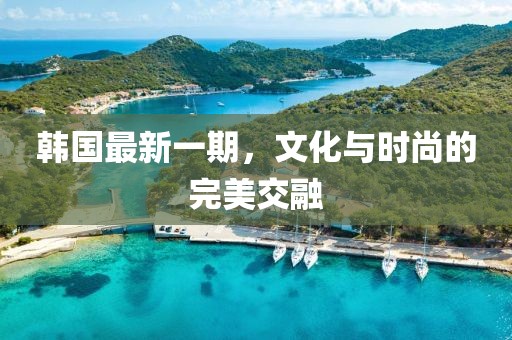 韓國最新一期，文化與時尚的完美交融