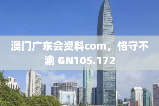 澳門廣東會資料com，恪守不渝 GN105.172