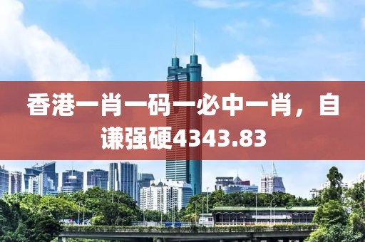 香港一肖一碼一必中一肖，自謙強(qiáng)硬4343.83