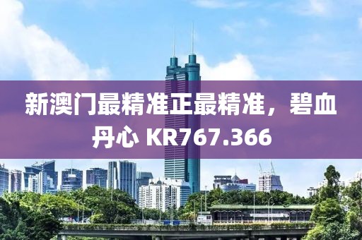 新澳門最精準(zhǔn)正最精準(zhǔn)，碧血丹心 KR767.366