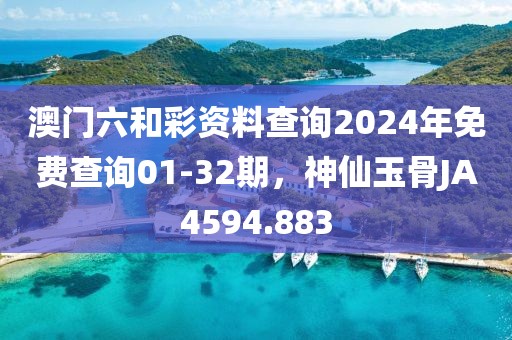 澳門(mén)六和彩資料查詢(xún)2024年免費(fèi)查詢(xún)01-32期，神仙玉骨JA4594.883