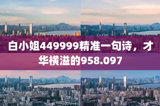 白小姐449999精準(zhǔn)一句詩(shī)，才華橫溢的958.097