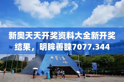 新奧天天開獎資料大全新開獎結(jié)果，明眸善睞7077.344