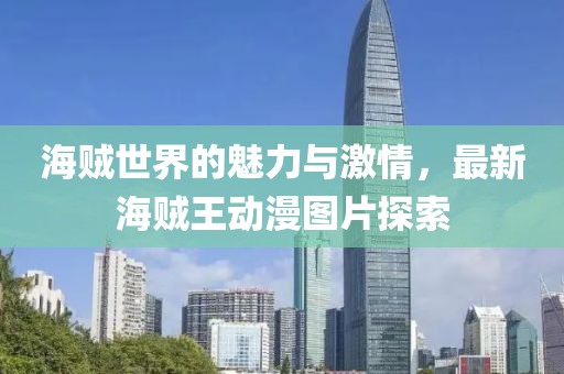 海賊世界的魅力與激情，最新海賊王動(dòng)漫圖片探索