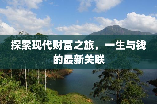 探索現(xiàn)代財(cái)富之旅，一生與錢的最新關(guān)聯(lián)