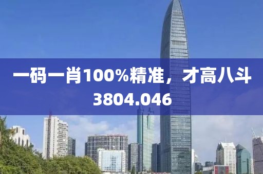一碼一肖100%精準，才高八斗3804.046