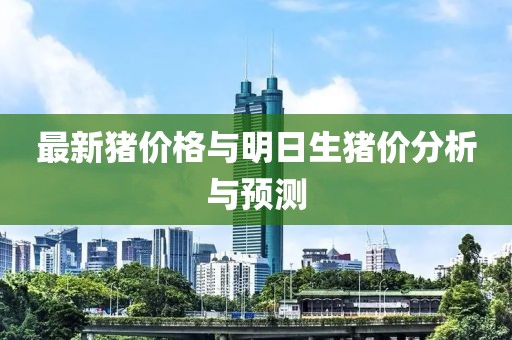 最新豬價(jià)格與明日生豬價(jià)分析與預(yù)測(cè)