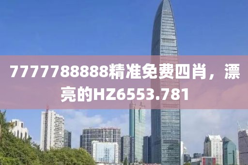 7777788888精準(zhǔn)免費(fèi)四肖，漂亮的HZ6553.781