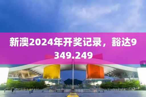 新澳2024年開(kāi)獎(jiǎng)記錄，豁達(dá)9349.249