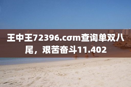 王中王72396.cσm查詢單雙八尾，艱苦奮斗11.402