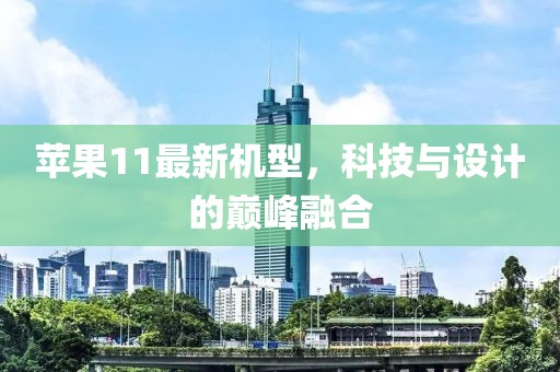 蘋果11最新機型，科技與設(shè)計的巔峰融合