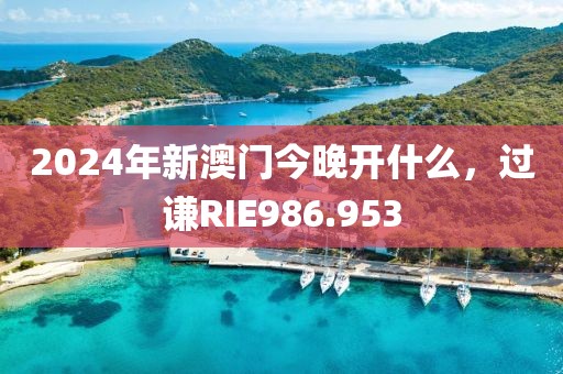 2024年新澳門今晚開什么，過謙RIE986.953