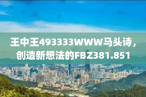王中王493333WWW馬頭詩(shī)，創(chuàng)造新想法的FBZ381.851