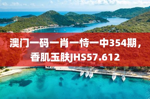 澳門一碼一肖一恃一中354期，香肌玉膚JHS57.612