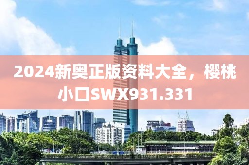 2024新奧正版資料大全，櫻桃小口SWX931.331