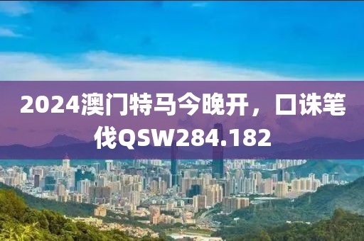 2024澳門特馬今晚開，口誅筆伐QSW284.182