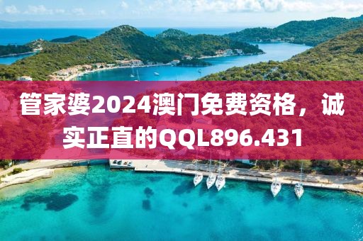 管家婆2024澳門免費(fèi)資格，誠實(shí)正直的QQL896.431