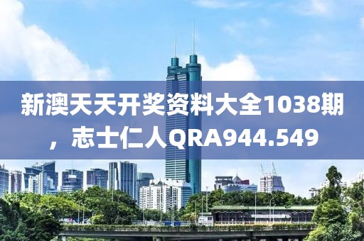 新澳天天開獎(jiǎng)資料大全1038期，志士仁人QRA944.549