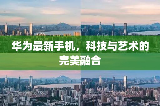 華為最新手機，科技與藝術(shù)的完美融合