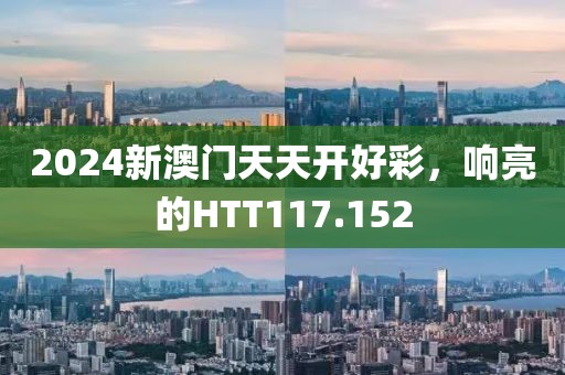 2024新澳門天天開(kāi)好彩，響亮的HTT117.152