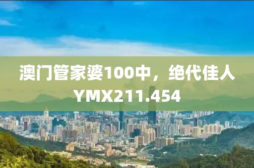 澳門管家婆100中，絕代佳人YMX211.454