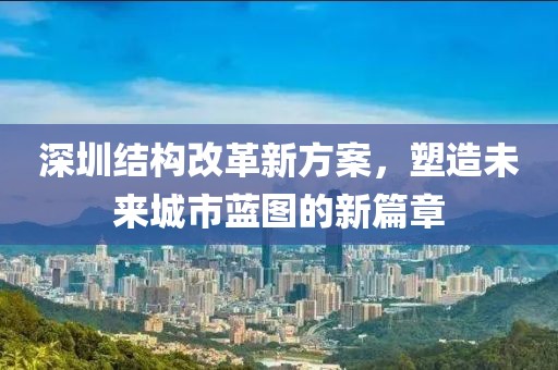 深圳結(jié)構(gòu)改革新方案，塑造未來(lái)城市藍(lán)圖的新篇章