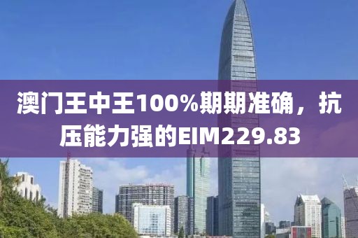 澳門王中王100%期期準(zhǔn)確，抗壓能力強(qiáng)的EIM229.83