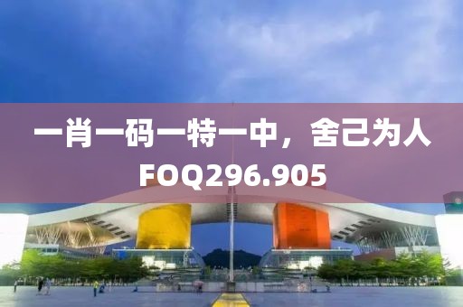 一肖一碼一特一中，舍己為人FOQ296.905
