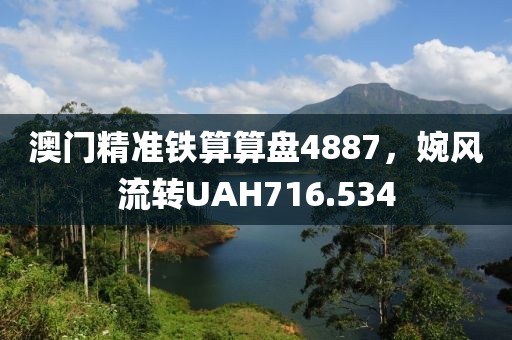 澳門精準(zhǔn)鐵算算盤4887，婉風(fēng)流轉(zhuǎn)UAH716.534