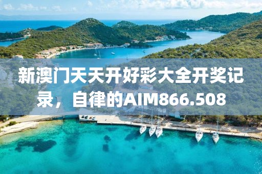 新澳門天天開好彩大全開獎(jiǎng)記錄，自律的AIM866.508