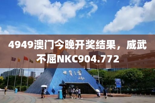 4949澳門(mén)今晚開(kāi)獎(jiǎng)結(jié)果，威武不屈NKC904.772
