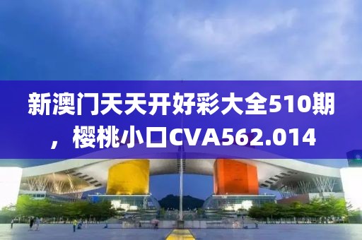 新澳門(mén)天天開(kāi)好彩大全510期，櫻桃小口CVA562.014