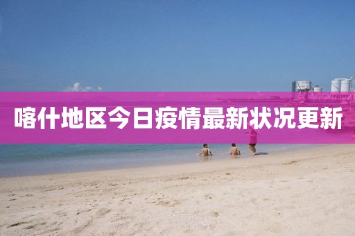 喀什地區(qū)今日疫情最新狀況更新