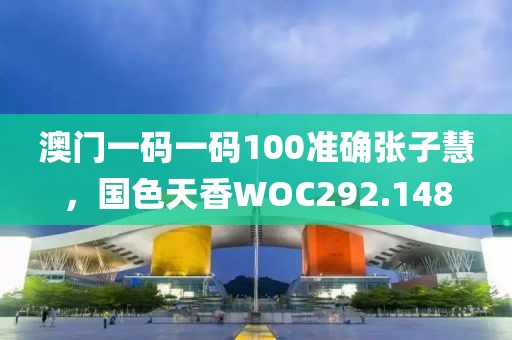 澳門一碼一碼100準(zhǔn)確張子慧，國(guó)色天香WOC292.148