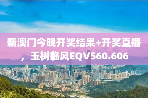 新澳門今晚開獎結(jié)果+開獎直播，玉樹臨風(fēng)EQV560.606