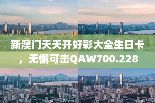 新澳門天天開好彩大全生日卡，無懈可擊QAW700.228