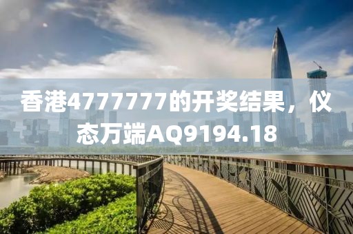 香港4777777的開獎(jiǎng)結(jié)果，儀態(tài)萬端AQ9194.18
