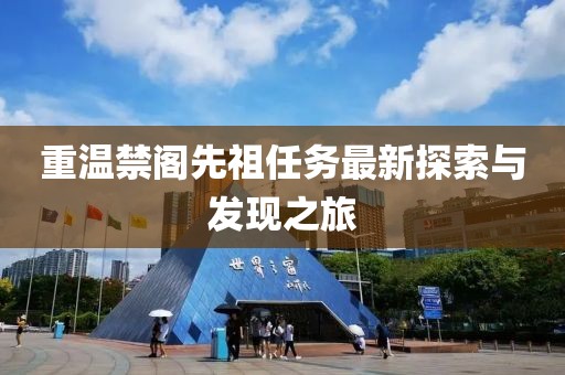 重溫禁閣先祖任務(wù)最新探索與發(fā)現(xiàn)之旅