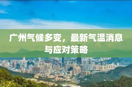 廣州氣候多變，最新氣溫消息與應(yīng)對策略