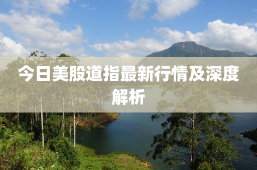 今日美股道指最新行情及深度解析