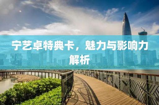 寧藝卓特典卡，魅力與影響力解析