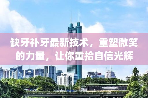 缺牙補牙最新技術(shù)，重塑微笑的力量，讓你重拾自信光輝